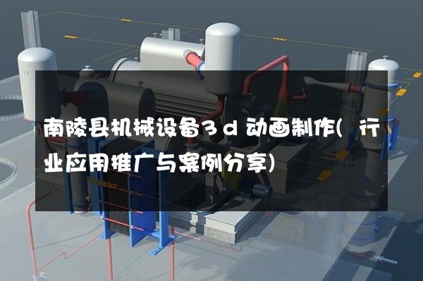 南陵县机械设备3d动画制作(行业应用推广与案例分享)