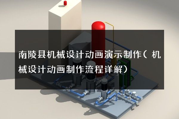 南陵县机械设计动画演示制作(机械设计动画制作流程详解)