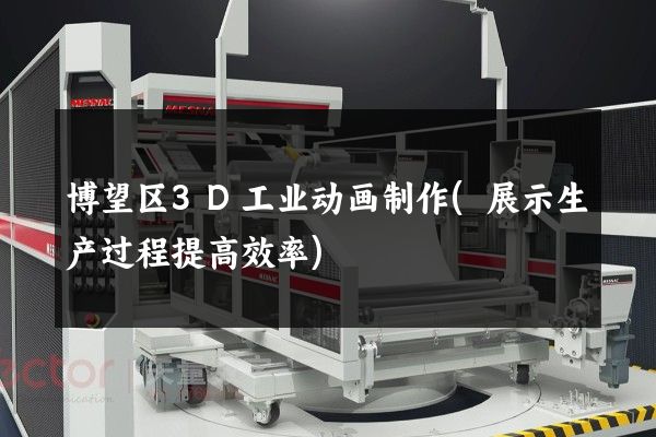 博望区3D工业动画制作(展示生产过程提高效率)