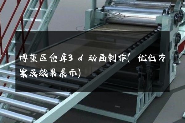 博望区仓库3d动画制作(优化方案及效果展示)