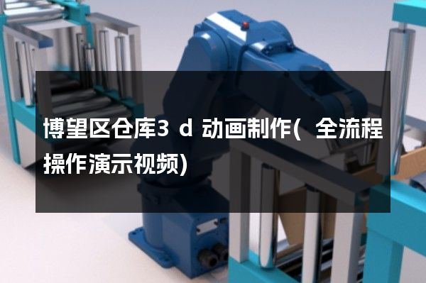 博望区仓库3d动画制作(全流程操作演示视频)