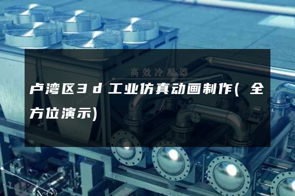 卢湾区3d工业仿真动画制作(全方位演示)