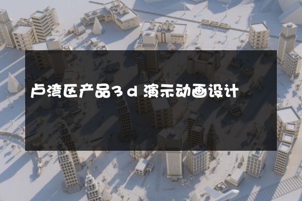 卢湾区产品3d演示动画设计