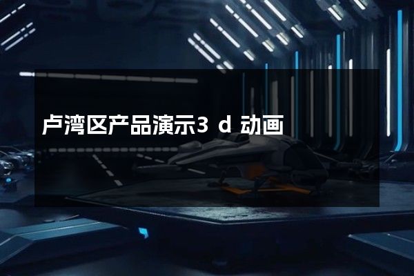 卢湾区产品演示3d动画