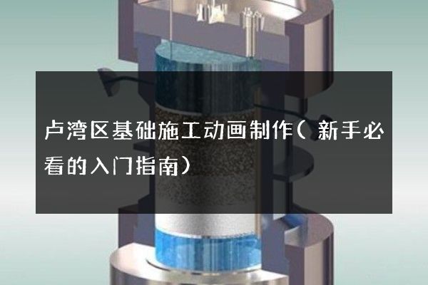 卢湾区基础施工动画制作(新手必看的入门指南)