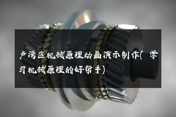 卢湾区机械原理动画演示制作(学习机械原理的好帮手)