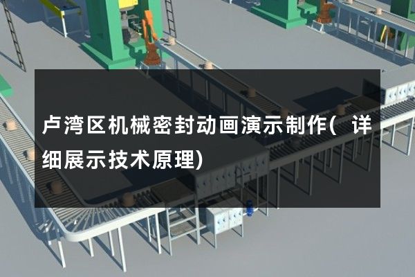 卢湾区机械密封动画演示制作(详细展示技术原理)