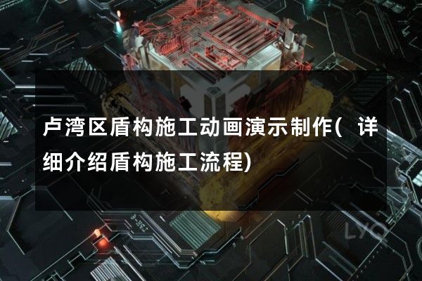 卢湾区盾构施工动画演示制作(详细介绍盾构施工流程)