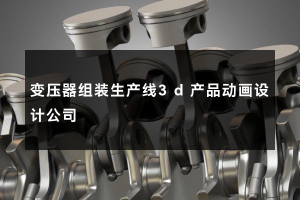 变压器组装生产线3d产品动画设计公司