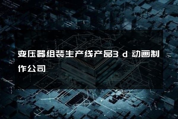 变压器组装生产线产品3d动画制作公司