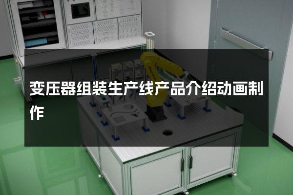 变压器组装生产线产品介绍动画制作