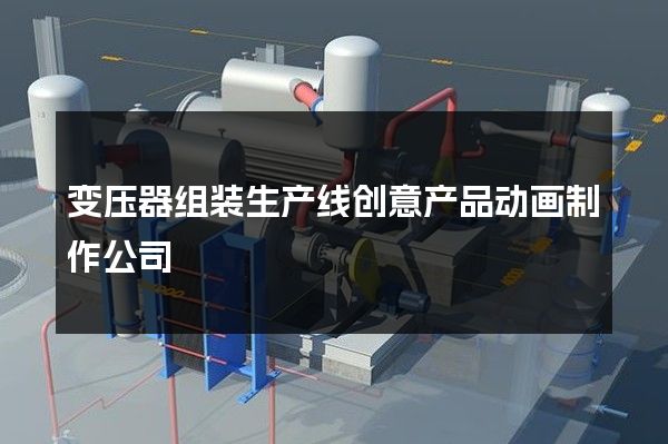 变压器组装生产线创意产品动画制作公司