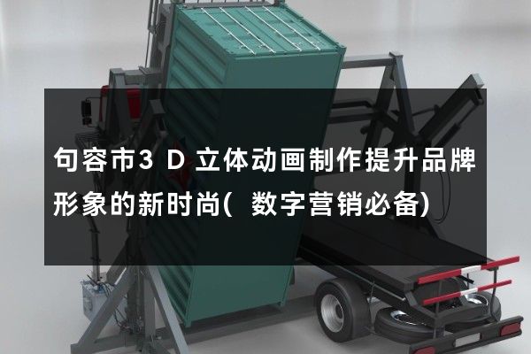 句容市3D立体动画制作提升品牌形象的新时尚(数字营销必备)