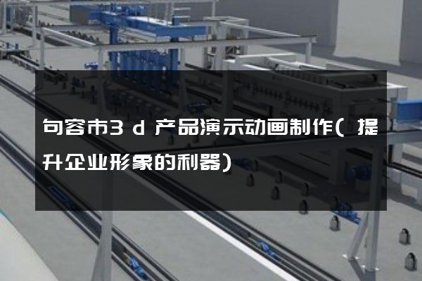 句容市3d产品演示动画制作(提升企业形象的利器)