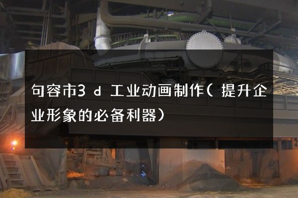 句容市3d工业动画制作(提升企业形象的必备利器)