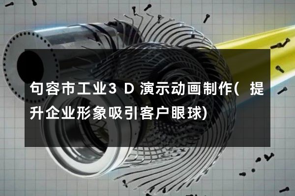 句容市工业3D演示动画制作(提升企业形象吸引客户眼球)