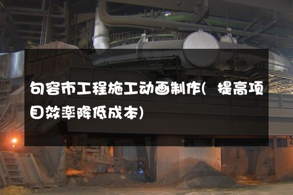 句容市工程施工动画制作(提高项目效率降低成本)