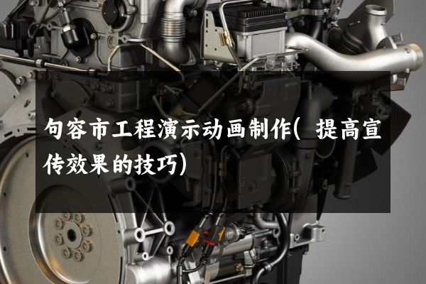 句容市工程演示动画制作(提高宣传效果的技巧)