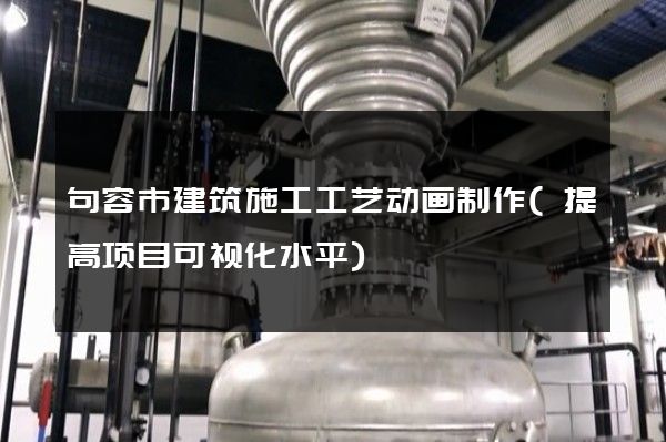 句容市建筑施工工艺动画制作(提高项目可视化水平)