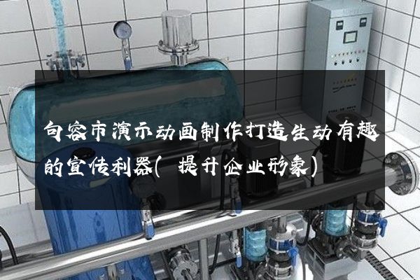 句容市演示动画制作打造生动有趣的宣传利器(提升企业形象)