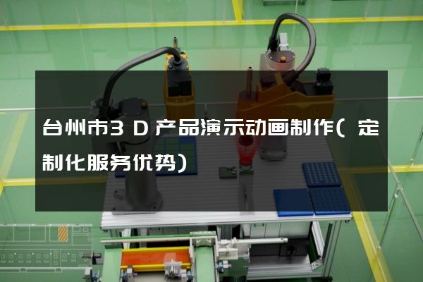 台州市3D产品演示动画制作(定制化服务优势)