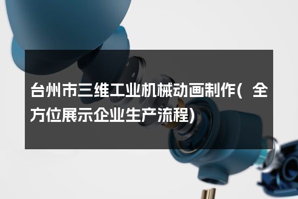 台州市三维工业机械动画制作(全方位展示企业生产流程)