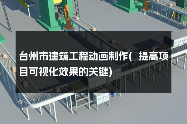 台州市建筑工程动画制作(提高项目可视化效果的关键)