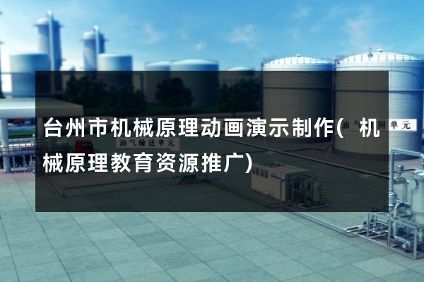 台州市机械原理动画演示制作(机械原理教育资源推广)