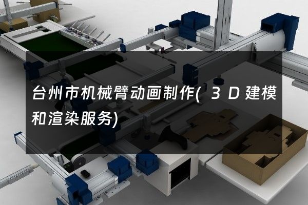 台州市机械臂动画制作(3D建模和渲染服务)