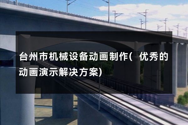 台州市机械设备动画制作(优秀的动画演示解决方案)