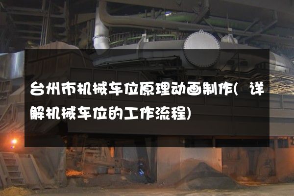 台州市机械车位原理动画制作(详解机械车位的工作流程)