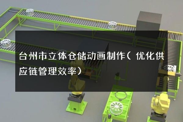 台州市立体仓储动画制作(优化供应链管理效率)