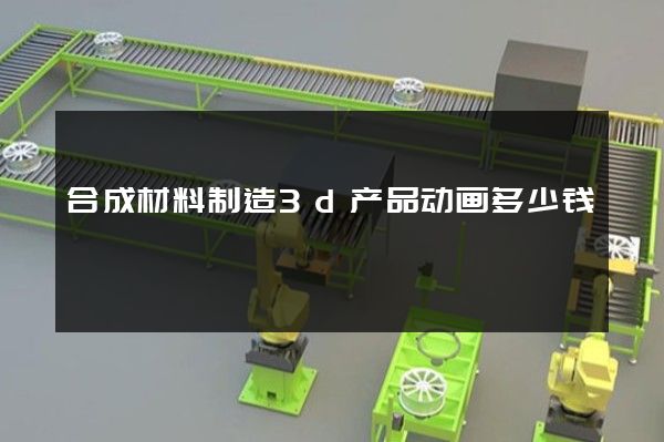 合成材料制造3d产品动画多少钱