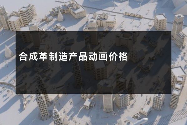 合成革制造产品动画价格