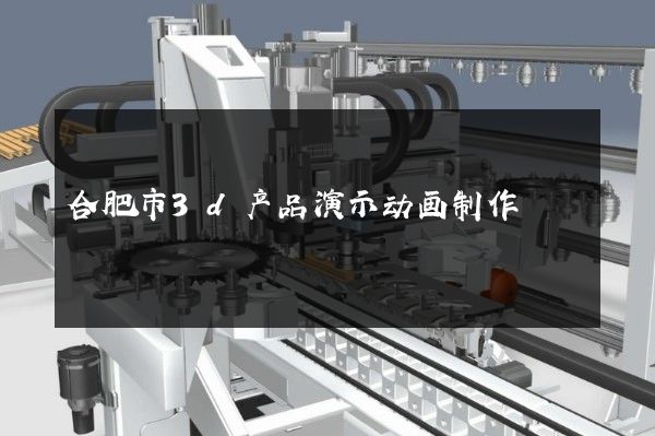 合肥市3d产品演示动画制作