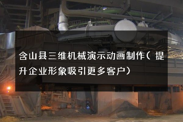 含山县三维机械演示动画制作(提升企业形象吸引更多客户)