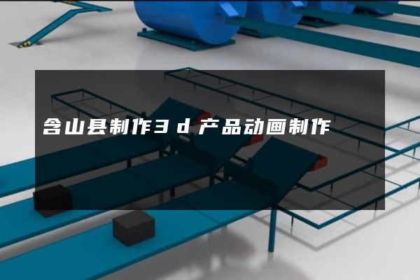 含山县制作3d产品动画制作