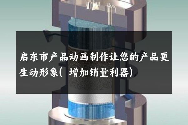 启东市产品动画制作让您的产品更生动形象(增加销量利器)