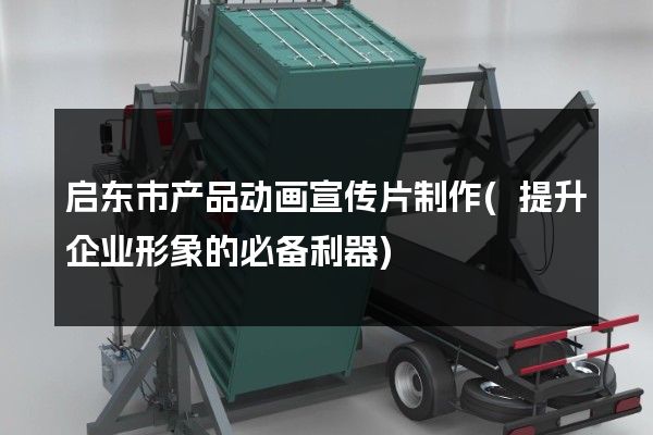 启东市产品动画宣传片制作(提升企业形象的必备利器)