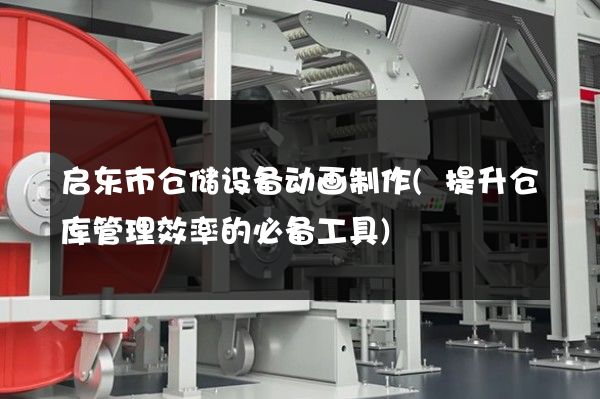 启东市仓储设备动画制作(提升仓库管理效率的必备工具)