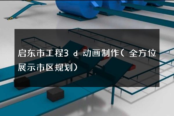 启东市工程3d动画制作(全方位展示市区规划)