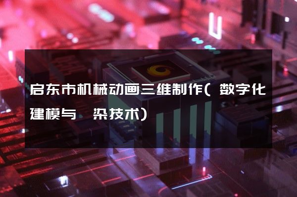 启东市机械动画三维制作(数字化建模与渲染技术)