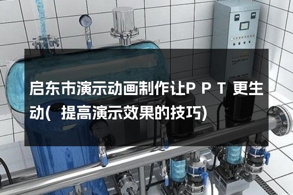 启东市演示动画制作让PPT更生动(提高演示效果的技巧)