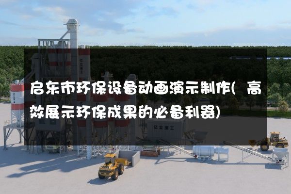 启东市环保设备动画演示制作(高效展示环保成果的必备利器)