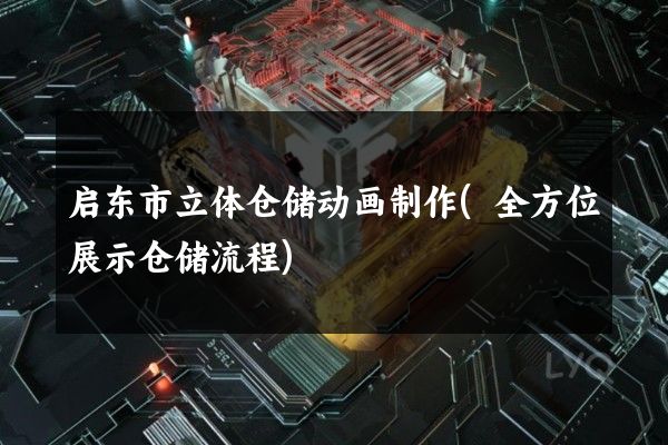 启东市立体仓储动画制作(全方位展示仓储流程)