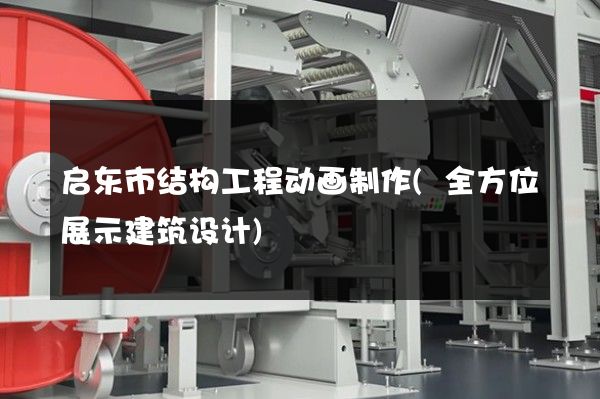 启东市结构工程动画制作(全方位展示建筑设计)