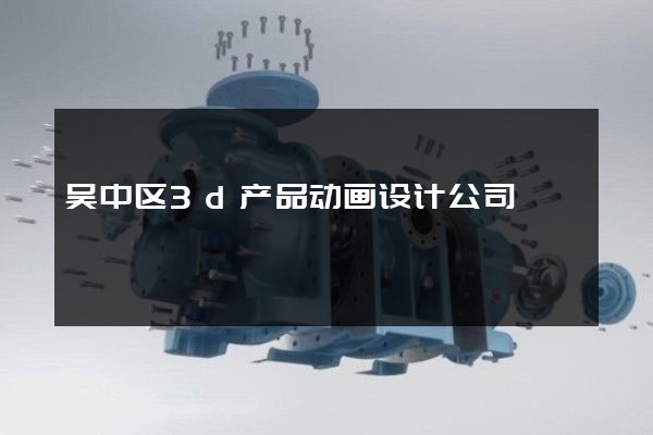 吴中区3d产品动画设计公司