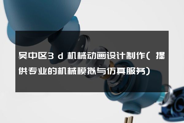 吴中区3d机械动画设计制作(提供专业的机械模拟与仿真服务)