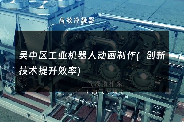 吴中区工业机器人动画制作(创新技术提升效率)