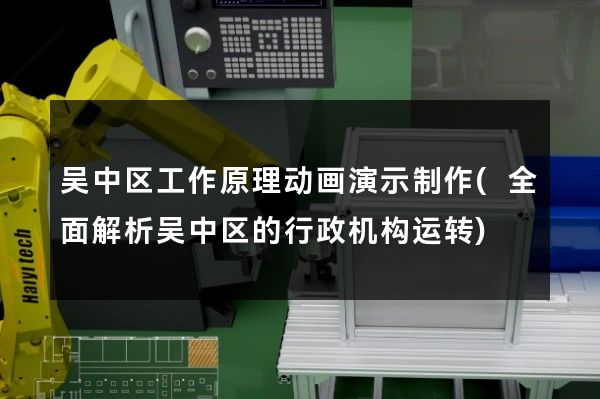 吴中区工作原理动画演示制作(全面解析吴中区的行政机构运转)